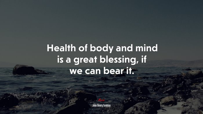 Health of body and mind is a great blessing, if we can bear it. | John Henry Newman quote