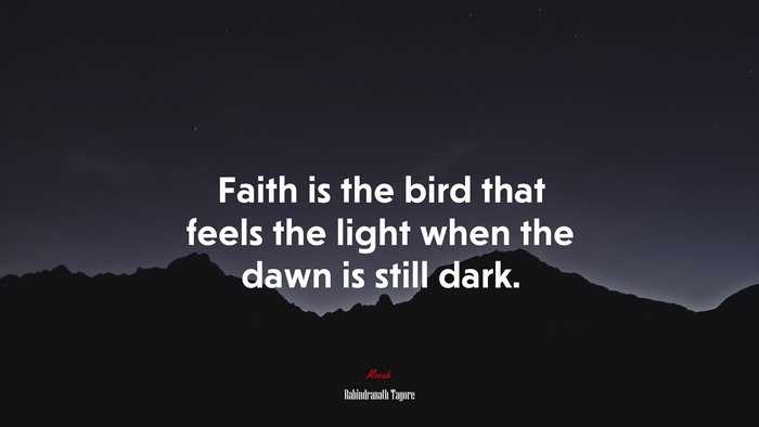 Faith is the bird that feels the light when the dawn is still dark. | Rabindranath Tagore quote