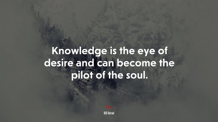 Knowledge is the eye of desire and can become the pilot of the soul. | Will Durant quote