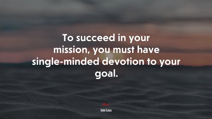 To succeed in your mission, you must have single-minded devotion to your goal. | Abdul Kalam quote