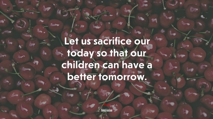 Let us sacrifice our today so that our children can have a better tomorrow. | Abdul Kalam quote