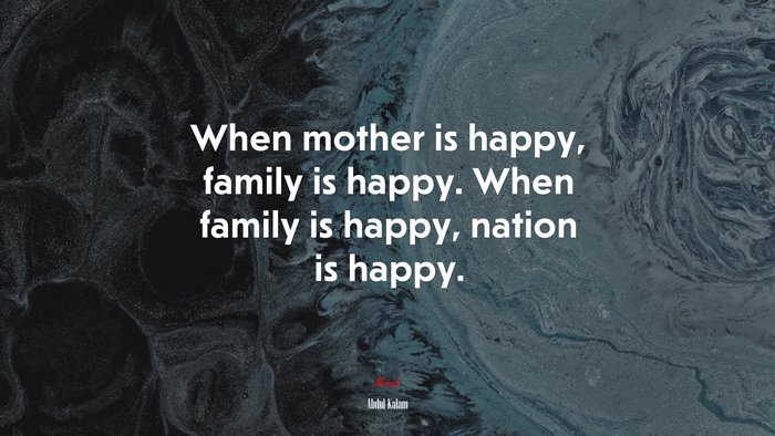 When mother is happy, family is happy. When family is happy, nation is happy. | Abdul Kalam quote