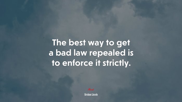 The best way to get a bad law repealed is to enforce it strictly. | Abraham Lincoln quote