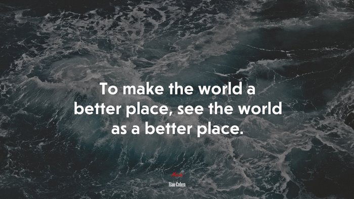 To make the world a better place, see the world as a better place. | Alan Cohen quote