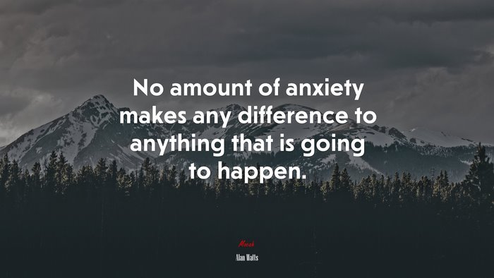 No amount of anxiety makes any difference to anything that is going to happen. | Alan Watts quote