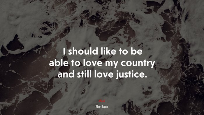 I should like to be able to love my country and still love justice. | Albert Camus quote