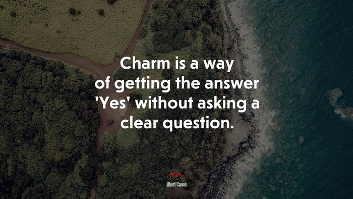 Charm is a way of getting the answer ‘Yes’ without asking a clear question. | Albert Camus quote
