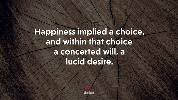 Happiness implied a choice, and within that choice a concerted will, a lucid desire. | Albert Camus quote