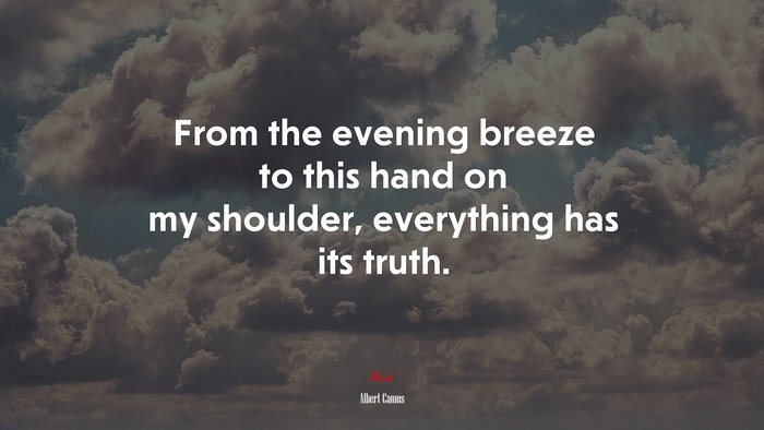 From the evening breeze to this hand on my shoulder, everything has its truth. | Albert Camus quote
