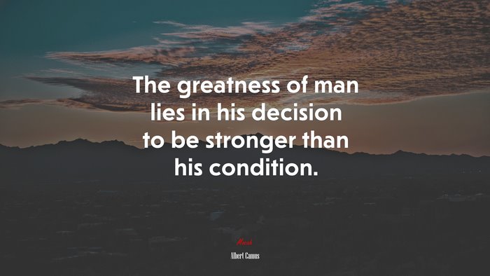 The greatness of man lies in his decision to be stronger than his condition. | Albert Camus quote