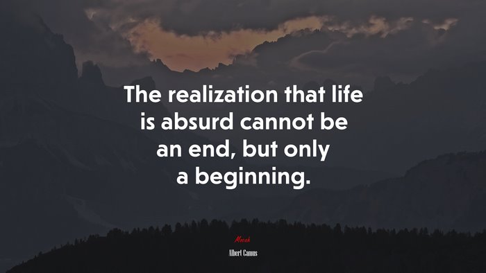 The realization that life is absurd cannot be an end, but only a beginning. | Albert Camus quote