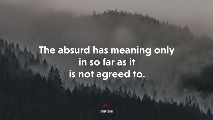 The absurd has meaning only in so far as it is not agreed to. | Albert Camus quote