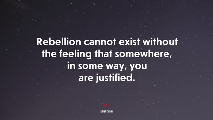 Rebellion cannot exist without the feeling that somewhere, in some way, you are justified. | Albert Camus quote