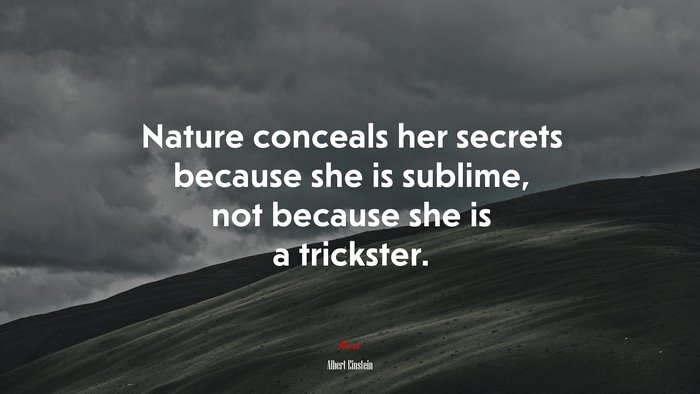 Nature conceals her secrets because she is sublime, not because she is a trickster. | Albert Einstein quote