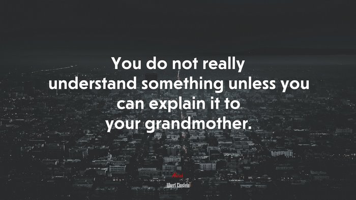 You do not really understand something unless you can explain it to your grandmother. | Albert Einstein quote