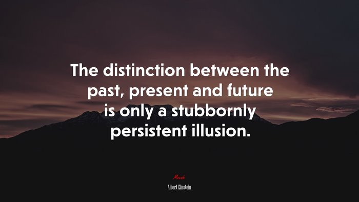 The distinction between the past, present and future is only a stubbornly persistent illusion. | Albert Einstein quote