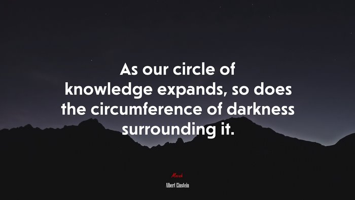 As our circle of knowledge expands, so does the circumference of darkness surrounding it. | Albert Einstein quote