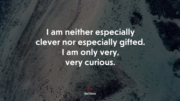I am neither especially clever nor especially gifted. I am only very, very curious. | Albert Einstein quote