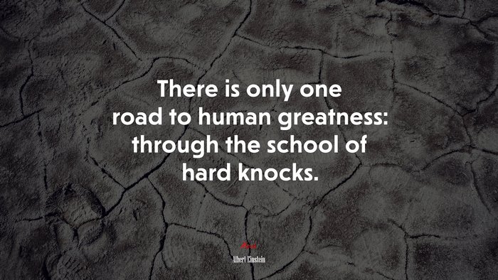 There is only one road to human greatness: through the school of hard knocks. | Albert Einstein quote