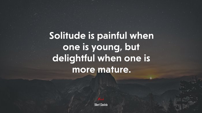 Solitude is painful when one is young, but delightful when one is more mature. | Albert Einstein quote