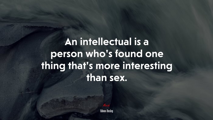 An intellectual is a person who’s found one thing that’s more interesting than sex. | Aldous Huxley quote
