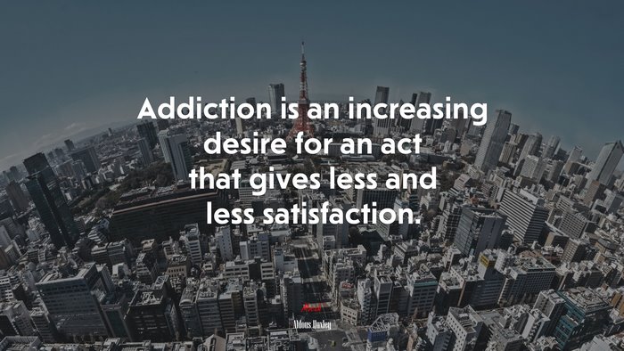 Addiction is an increasing desire for an act that gives less and less satisfaction. | Aldous Huxley quote