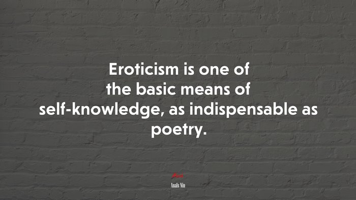 Eroticism is one of the basic means of self-knowledge, as indispensable as poetry. | Anaïs Nin quote