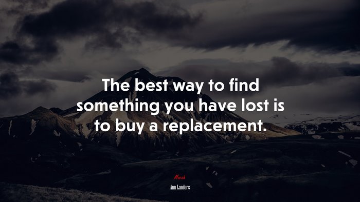 The best way to find something you have lost is to buy a replacement. | Ann Landers quote