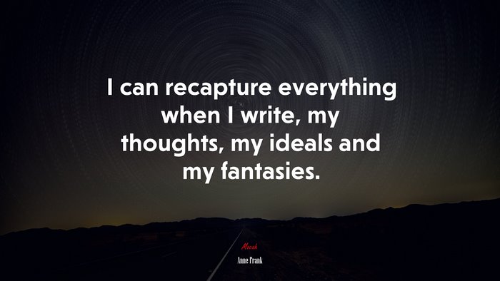 I can recapture everything when I write, my thoughts, my ideals and my fantasies. | Anne Frank quote