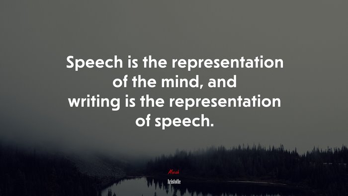 Speech is the representation of the mind, and writing is the representation of speech. | Aristotle quote