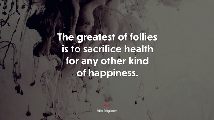The greatest of follies is to sacrifice health for any other kind of happiness. | Arthur Schopenhauer quote