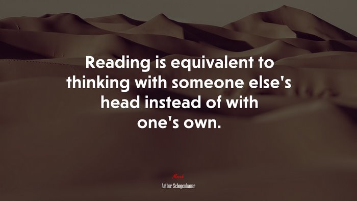 Reading is equivalent to thinking with someone else’s head instead of with one’s own. | Arthur Schopenhauer quote