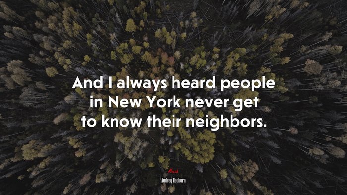 And I always heard people in New York never get to know their neighbors. | Audrey Hepburn quote