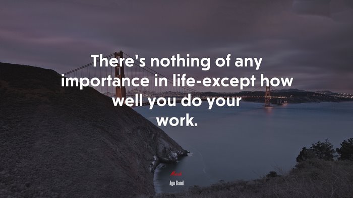 There’s nothing of any importance in life-except how well you do your work. | Ayn Rand quote