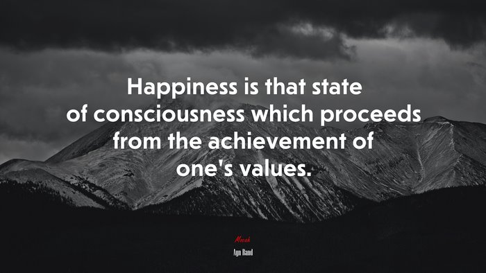 Happiness is that state of consciousness which proceeds from the achievement of one’s values. | Ayn Rand quote