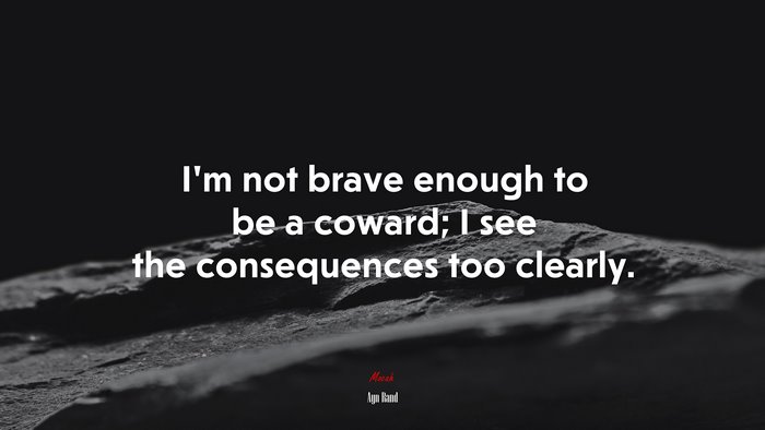I’m not brave enough to be a coward; I see the consequences too clearly. | Ayn Rand quote