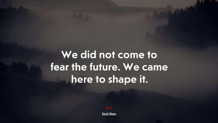 We did not come to fear the future. We came here to shape it. | Barack Obama quote