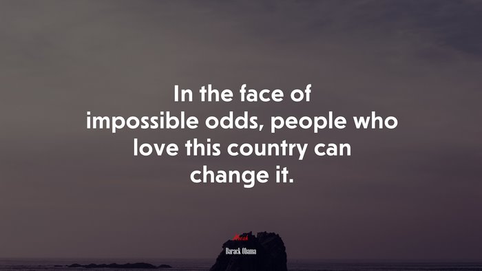 In the face of impossible odds, people who love this country can change it. | Barack Obama quote