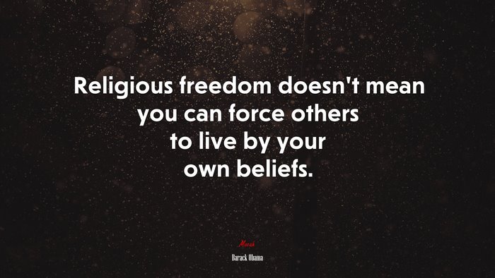 Religious freedom doesn’t mean you can force others to live by your own beliefs. | Barack Obama quote