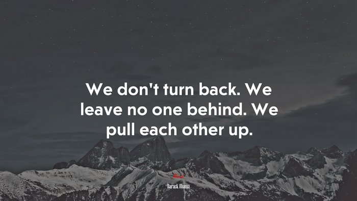 We don’t turn back. We leave no one behind. We pull each other up. | Barack Obama quote