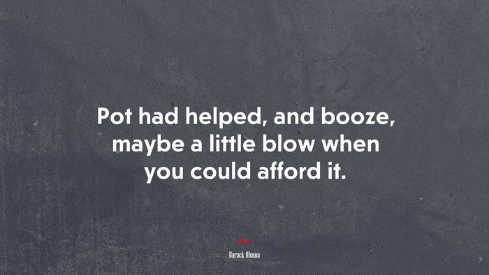 Pot had helped, and booze, maybe a little blow when you could afford it. | Barack Obama quote