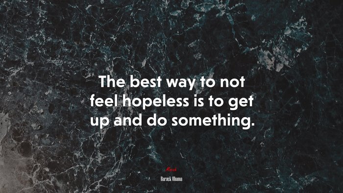 The best way to not feel hopeless is to get up and do something. | Barack Obama quote