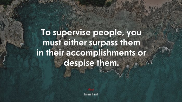 To supervise people, you must either surpass them in their accomplishments or despise them. | Benjamin Disraeli quote