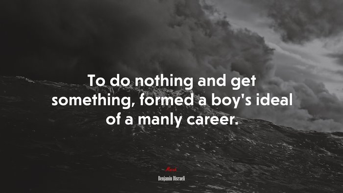 To do nothing and get something, formed a boy’s ideal of a manly career. | Benjamin Disraeli quote