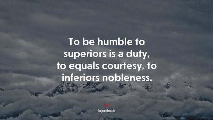 To be humble to superiors is a duty, to equals courtesy, to inferiors nobleness. | Benjamin Franklin quote