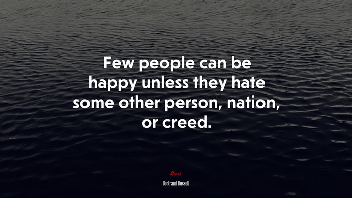 Few people can be happy unless they hate some other person, nation, or creed. | Bertrand Russell quote
