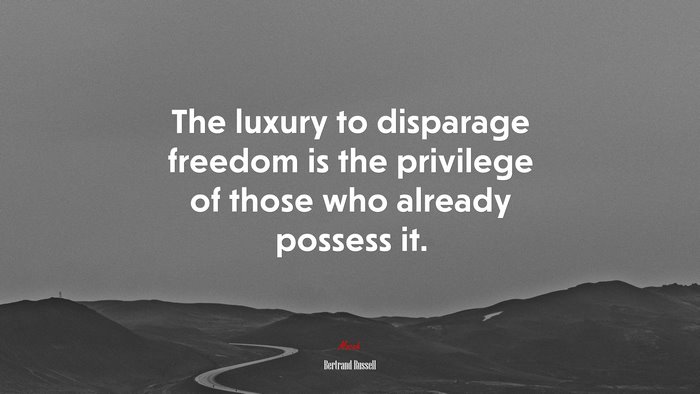 The luxury to disparage freedom is the privilege of those who already possess it. | Bertrand Russell quote