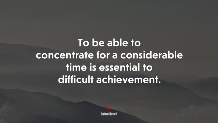 To be able to concentrate for a considerable time is essential to difficult achievement. | Bertrand Russell quote