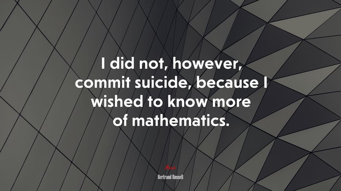 I did not, however, commit suicide, because I wished to know more of mathematics. | Bertrand Russell quote