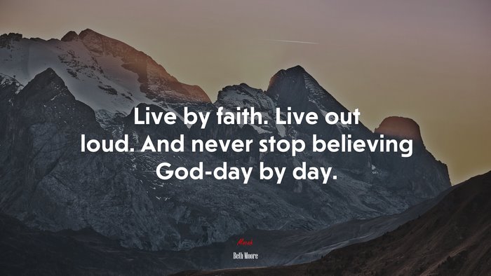 Live by faith. Live out loud. And never stop believing God-day by day. | Beth Moore quote